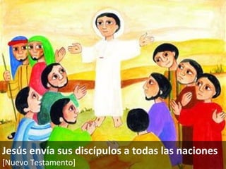 Jesús envía sus discípulos a todas las naciones [Nuevo Testamento]   
