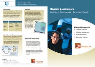 Core Principles of the
                                                                                                      ™
                                                                               Harrison Assessments system

                                                                                                                                                                                                                            ™
    Eligibility/Suitability                                                                              Paradox Theory
                                                                                                         Harrison Assessments Paradox Theory provides
                                                                                                                                                                                                Harrison Assessments
    The ability to predict job performance is dependent
    upon identifying all of the critical factors. If one assesses
    eligibility or technical competencies, it only represents
                                                                                                         a greater depth of psychological understanding
                                                                                                         because it reveals an entire system of behaviour
                                                                                                         rather than merely offering insights about specific
                                                                                                                                                                                                Predictive • Comprehensive • Performance Results
    a portion of the critical factors to predict performance.
                                                                                                         traits. It also predicts stress behaviour and provides
    When behavioural competencies are also measured,                                                     a framework that facilitates objective understanding
    such as emotional intelligence, personality, and                                                     of self and a clear direction for self development.
    work preferences, a high degree of accuracy
    is attained to predict performance.                                                                  In the example, (one of the 12 main Harrison Assess-
                                                                                                         ments paradoxes), this manager tends to be very warm
                                                                                                         and empathetic, but sometimes avoids enforcing
                                                                                                         necessary rules. Thus, the
                                                                                                         manager’s normal range
     Eligibility                                       Suitability                                       of behaviour (large circle)
                                                                                                         tends to be permissive.
     Background                 Personality                             Work                             However, according to
                                                                        Preferences
                                                                                                         the principles of Paradox
     Education                  Motivations
                                                                        Interests                        Theory, that behaviour will
     Training                   Interactions                            Task Preferences                 “flip” and the manager will

     Experience                 Attitudes                               Work Environment
                                                                                                         become harsh or punitive
                                                                                                         when under stress.
                                                                                                                                                                                                                             A Validated Instrument for:
                                                                        Preferences
     Skills
                                                                                                                                                                                                                             • Candidate Selection
                                                                                                                                                                                                                             • Individual Development
     Enjoyment Performance Theory                                                                                                                                                                                            • Team Development
     Enjoyment-Performance Theory states that an individual
     will perform more effectively in a job if they enjoy
     the tasks required by that job, have interests that relate
                                                                                                                                                                                                                             • Succession Planning
     to the position, and have work environment preferences
                                                                                                          Achieve Solid Business Results
     that correspond with the environment of the workplace.                                               • Reduce recruiting and attrition cost

     Harrison Assessments’ global research indicates                                                      • Improve strategic workforce planning and
     that the enjoyment of these various aspects of a                                                       succession planning by accurately identify-
     job is highly correlated with good performance.                                                        ing and developing high potential employees

                                                                                                          • Improve employee productivity, satisfaction,
                                                                                                            and retention through better employee job fit
                                                                                                          • Increase effectiveness of coaching, development,
                                                                                                            and performance management by identifying                                                                                      T a l e n t s . C areers. R e s o u r c e s .
                                                                                                            behavioural traits correlated with specific jobs

                                                                                                          • Increase team productivity by improving working
                                                                                                            relationships and leveraging team member strengths
                                   If you enjoy an activity, you tend to do
                                   it more. By doing it more, you tend to                                 • Increase efficiency of assessment using a single
                                   learn and improve the related skills. As
                                   a result, you tend to gain recognition                                   questionnaire to create multiple reports and
                                   (including self recognition) which
                                   helps you enjoy the activity more.                                       applications




HR Central KK
Shinagawa Inter-City Front Bldg. 3F Desk@MB28
2-14-14 Kounan, Minato-ku, Tokyo 108-0075 JAPAN
(T) +81 (0)50-5806-9821|(M) +81 (0)80-3434-8665
                                                                                                                                                T a l e n t s . C areers. R e s o u r c e s .
URL: http://www.hrcentral.co.jp | email: jun@hrcentral.co.jp
Harrison Assessments is a trademark of Harrison Assessments Int’l Ltd. All other trademarks are the property of their respective owners.
 
