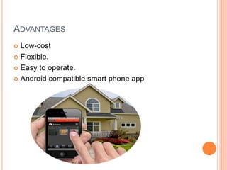 ADVANTAGES
 Low-cost
 Flexible.
 Easy to operate.
 Android compatible smart phone app
 