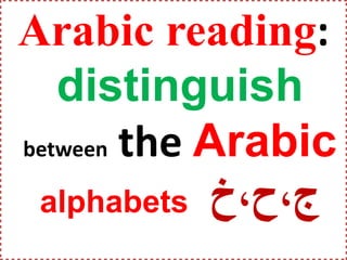 Arabic reading:
distinguish
between the Arabic
alphabets ‫ج،ح،خ‬
 