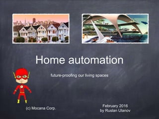 Home automation
future-proofing our living spaces
February 2016
by Ruslan Ulanov
(c) Mocana Corp.
 