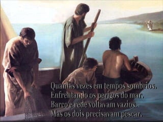 Quantas vezes em tempos sombrios.  Enfrentando os perigos do mar. Barco e rede voltavam vazios. Mas os dois precisavam pescar. 
