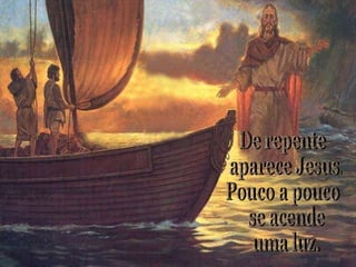 De repente aparece Jesus. Pouco a pouco se acende uma luz. 