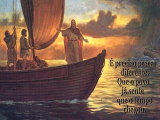 É preciso pescar diferente.  Que o povo  já sente que o tempo chegou.  