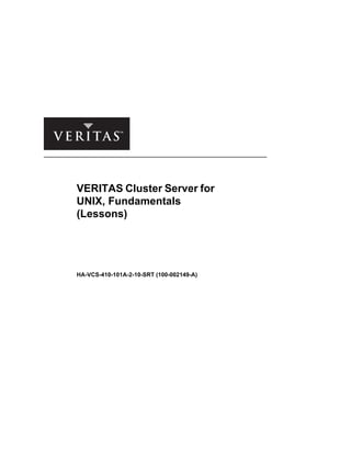 VERITAS Cluster Server for
UNIX, Fundamentals
(Lessons)
HA-VCS-410-101A-2-10-SRT (100-002149-A)
 