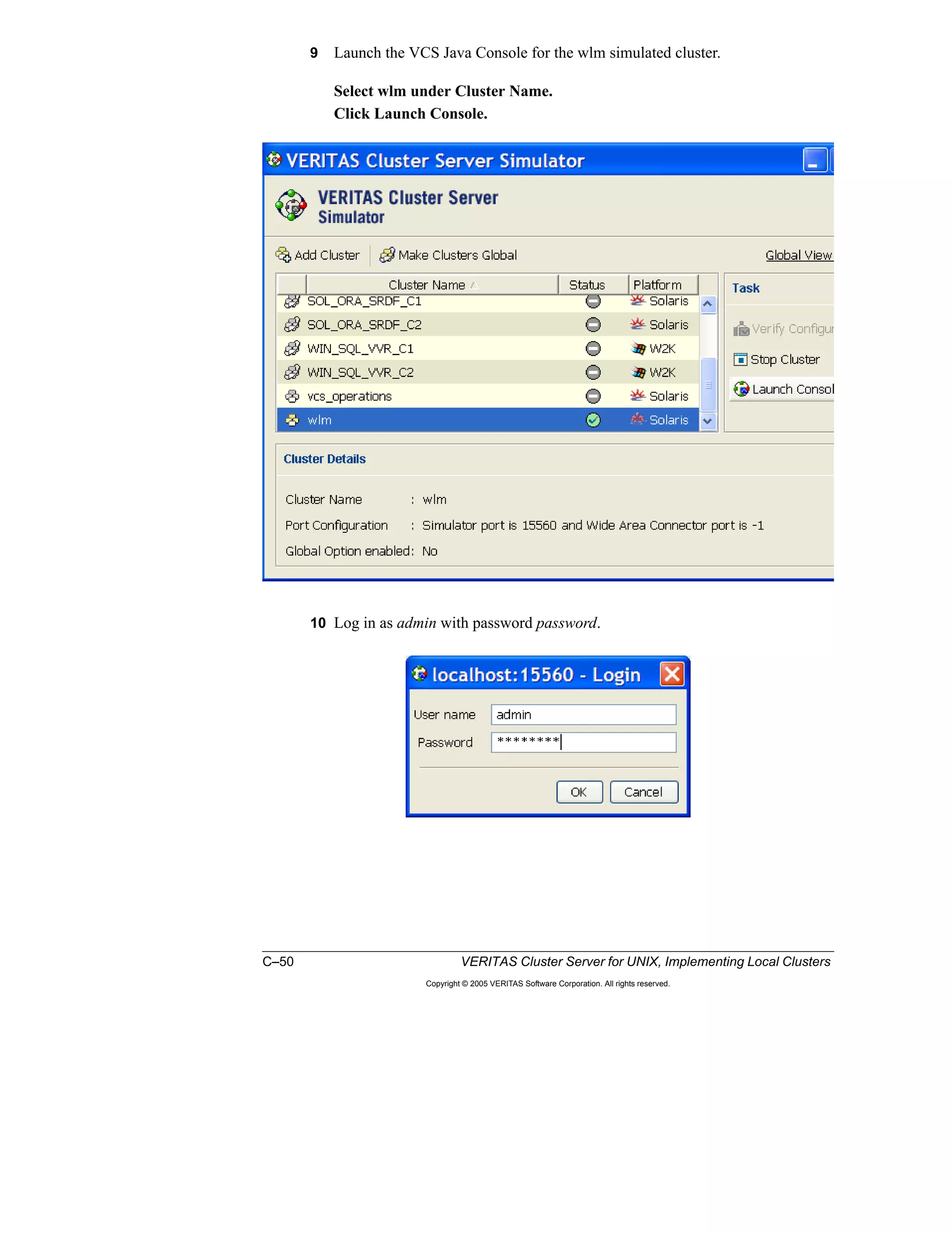 C–50 VERITAS Cluster Server for UNIX, Implementing Local Clusters
Copyright © 2005 VERITAS Software Corporation. All rights reserved.
9 Launch the VCS Java Console for the wlm simulated cluster.
Select wlm under Cluster Name.
Click Launch Console.
10 Log in as admin with password password.
 