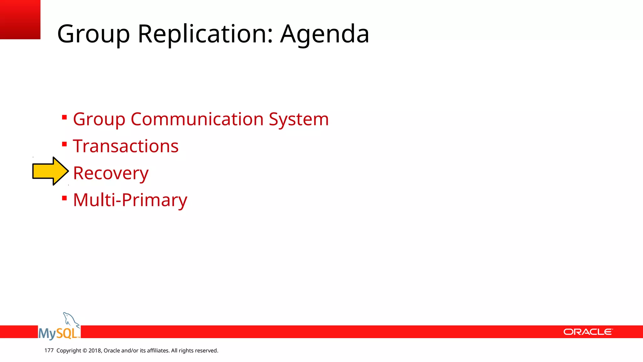 Copyright © 2018, Oracle and/or its affiliates. All rights reserved.177 Group Replication: Agenda  Group Communication System  Transactions  Recovery  Multi-Primary 
