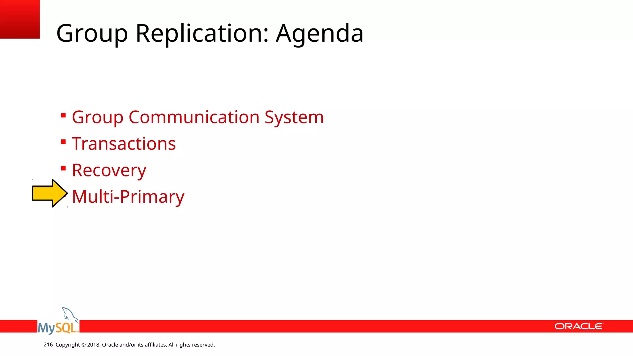 Copyright © 2018, Oracle and/or its affiliates. All rights reserved.216 Group Replication: Agenda  Group Communication System  Transactions  Recovery  Multi-Primary 