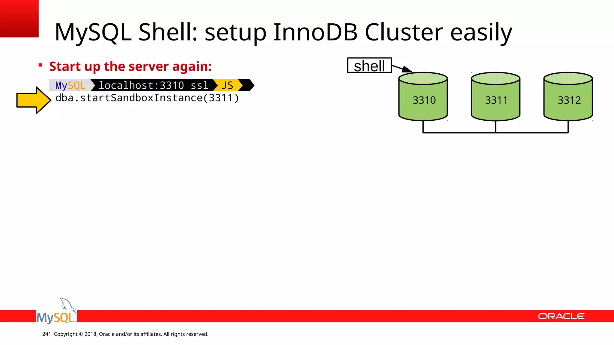 Copyright © 2018, Oracle and/or its affiliates. All rights reserved.241 MySQL Shell: setup InnoDB Cluster easily 3310 3312 shell 3311  Start up the server again: MySQL localhost:3310 ssl JS dba.startSandboxInstance(3311) 