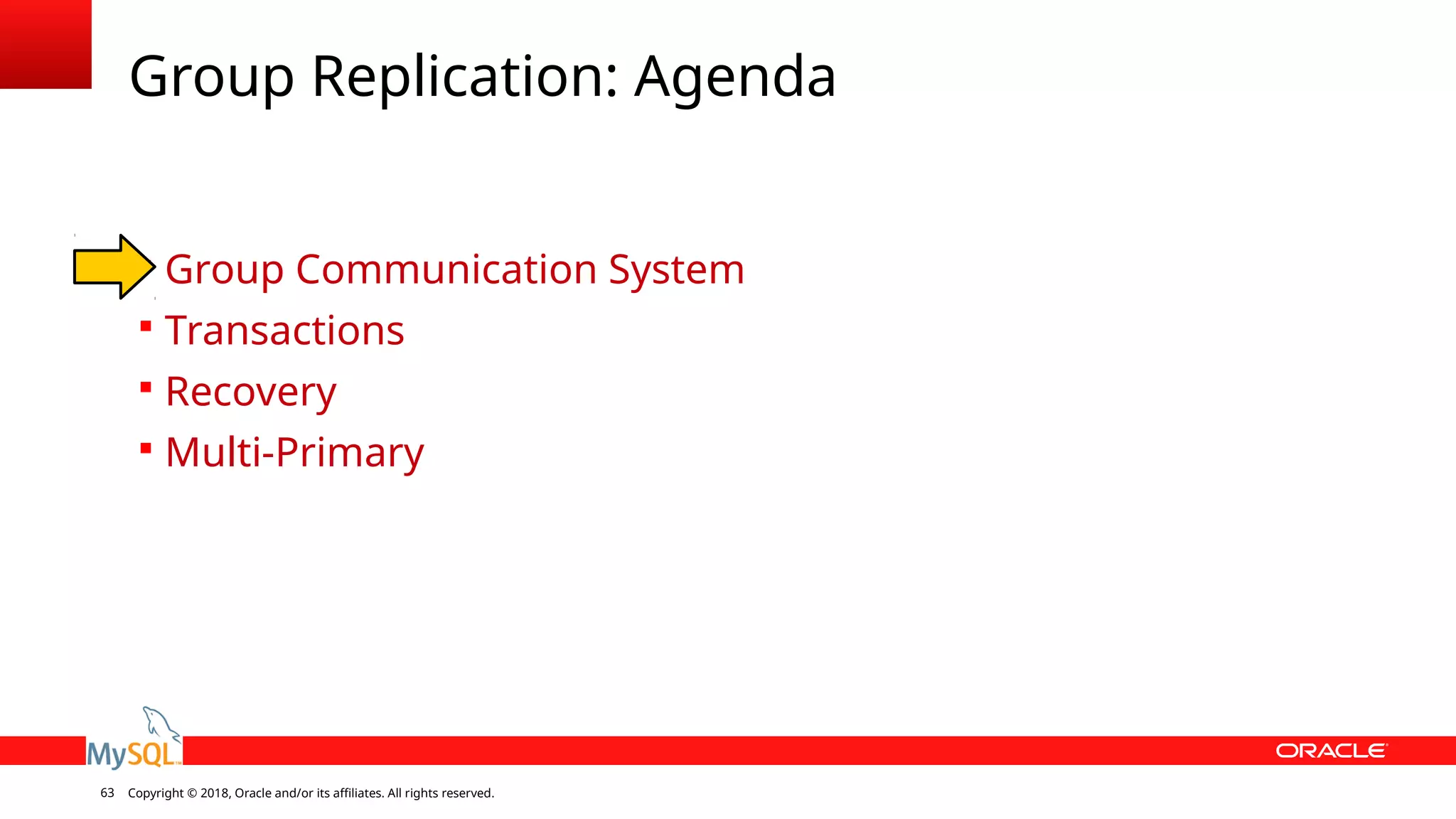 Copyright © 2018, Oracle and/or its affiliates. All rights reserved.63 Group Replication: Agenda  Group Communication System  Transactions  Recovery  Multi-Primary 