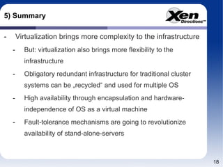 5) Summary Virtualization brings more complexity to the infrastructure But: virtualization also brings more flexibility to the infrastructure Obligatory redundant infrastructure for traditional cluster systems can be „recycled“ and used for multiple OS High availability through encapsulation and hardware-independence of OS as a virtual machine Fault-tolerance mechanisms are going to revolutionize availability of stand-alone-servers 