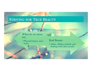 What do we strive
for:
• Physical beauty, outer   Real Beauty
 looks.                    • Adaat , Ikhlaq, attitude and
                            dealings with other people.
 