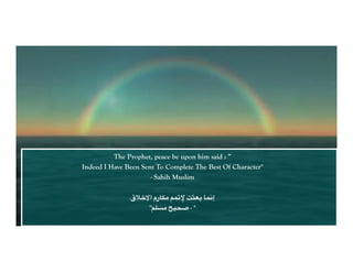 The Prophet, peace be upon him said : ”
Indeed I Have Been Sent To Complete The Best Of Character"
                      - Sahih Muslim

               !G*H‫:رم ا‬EF 6;AB 1>?@ :;<‫إ‬
                   "6).F IJ/K - "
 