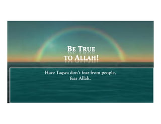 Have Taqwa don’t fear from people,
           fear Allah.
 