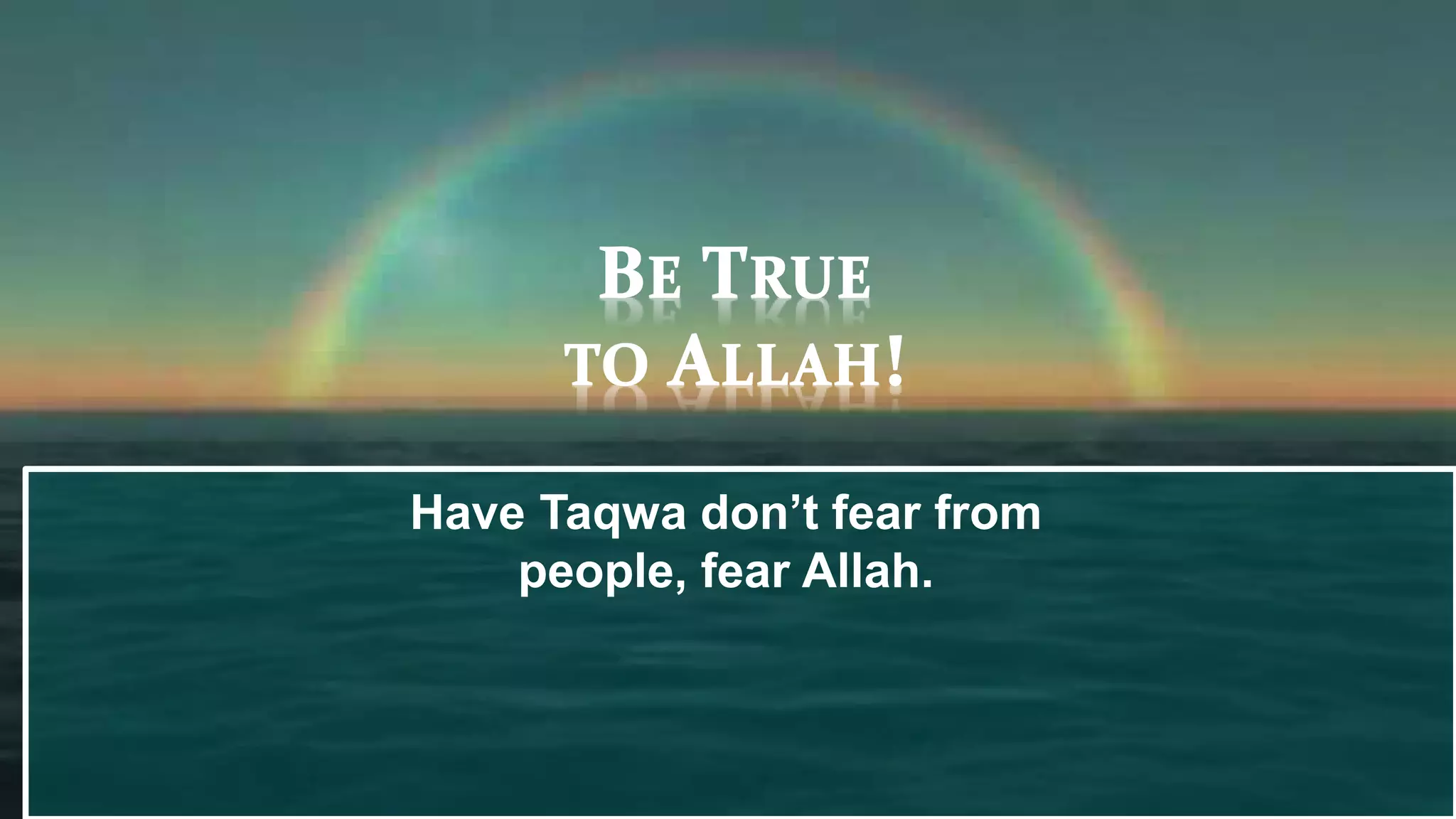 Have Taqwa don’t fear from
people, fear Allah.
 