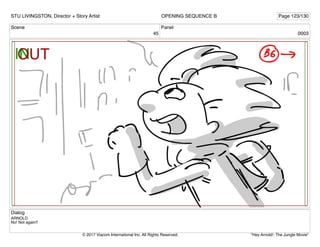 Scene
45
Panel
0003
Dialog
ARNOLD
No! Not again!!
STU LIVINGSTON, Director + Story Artist Page 123/130
OPENING SEQUENCE B
"Hey Arnold!: The Jungle Movie"
© 2017 Viacom International Inc. All Rights Reserved.
 