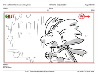 Scene
45
Panel
0004
Dialog
ARNOLD
No! Not again!!
STU LIVINGSTON, Director + Story Artist Page 124/130
OPENING SEQUENCE B
"Hey Arnold!: The Jungle Movie"
© 2017 Viacom International Inc. All Rights Reserved.
 
