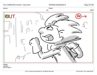 Scene
45
Panel
0007
Dialog
ARNOLD
No! Not again!!
STU LIVINGSTON, Director + Story Artist Page 127/130
OPENING SEQUENCE B
"Hey Arnold!: The Jungle Movie"
© 2017 Viacom International Inc. All Rights Reserved.
 