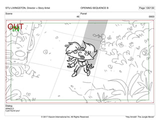 Scene
46
Panel
0003
Dialog
ARNOLD
I just found you!
STU LIVINGSTON, Director + Story Artist Page 130/130
OPENING SEQUENCE B
"Hey Arnold!: The Jungle Movie"
© 2017 Viacom International Inc. All Rights Reserved.
 
