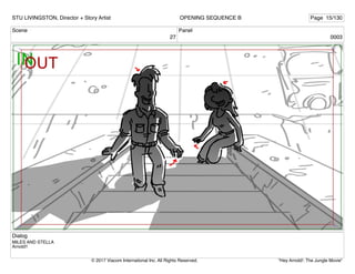 Scene
27
Panel
0003
Dialog
MILES AND STELLA
Arnold!!
STU LIVINGSTON, Director + Story Artist Page 15/130
OPENING SEQUENCE B
"Hey Arnold!: The Jungle Movie"
© 2017 Viacom International Inc. All Rights Reserved.
 