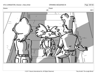 Scene
29
Panel
0011
STU LIVINGSTON, Director + Story Artist Page 29/130
OPENING SEQUENCE B
"Hey Arnold!: The Jungle Movie"
© 2017 Viacom International Inc. All Rights Reserved.
 