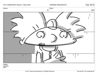 Scene
30
Panel
0003
Dialog
ARNOLD
Wait-
STU LIVINGSTON, Director + Story Artist Page 36/130
OPENING SEQUENCE B
"Hey Arnold!: The Jungle Movie"
© 2017 Viacom International Inc. All Rights Reserved.
 