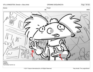 Scene
38
Panel
0002
Dialog
ARNOLD
You’ve been lost for so
STU LIVINGSTON, Director + Story Artist Page 79/130
OPENING SEQUENCE B
"Hey Arnold!: The Jungle Movie"
© 2017 Viacom International Inc. All Rights Reserved.
 