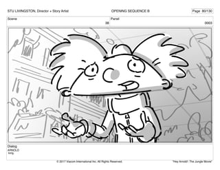 Scene
38
Panel
0003
Dialog
ARNOLD
long.
STU LIVINGSTON, Director + Story Artist Page 80/130
OPENING SEQUENCE B
"Hey Arnold!: The Jungle Movie"
© 2017 Viacom International Inc. All Rights Reserved.
 