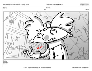 Scene
38
Panel
0005
Dialog
ARNOLD
forever.
STU LIVINGSTON, Director + Story Artist Page 82/130
OPENING SEQUENCE B
"Hey Arnold!: The Jungle Movie"
© 2017 Viacom International Inc. All Rights Reserved.
 