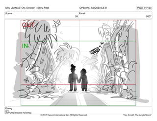 Scene
39
Panel
0007
Dialog
SFX
(AIRPLANE ENGINE ROARING)
STU LIVINGSTON, Director + Story Artist Page 91/130
OPENING SEQUENCE B
"Hey Arnold!: The Jungle Movie"
© 2017 Viacom International Inc. All Rights Reserved.
 