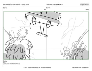 Scene
39
Panel
0010
Dialog
SFX
(AIRPLANE ENGINE ROARING)
STU LIVINGSTON, Director + Story Artist Page 94/130
OPENING SEQUENCE B
"Hey Arnold!: The Jungle Movie"
© 2017 Viacom International Inc. All Rights Reserved.
 