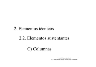 2. Elementos técnicos
2.2. Elementos sustentantes
C) Columnas
© Jesús A. Manzaneque Casero
I.E.S. “Isabel Martínez Buendía” de Pedro Muñoz (Ciudad Real)
 