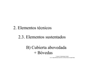 2. Elementos técnicos
2.3. Elementos sustentados
B) Cubierta abovedada
+ Bóvedas
© Jesús A. Manzaneque Casero
I.E.S. “Isabel Martínez Buendía” de Pedro Muñoz (Ciudad Real)
 