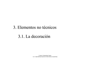 3. Elementos no técnicos
3.1. La decoración
© Jesús A. Manzaneque Casero
I.E.S. “Isabel Martínez Buendía” de Pedro Muñoz (Ciudad Real)
 