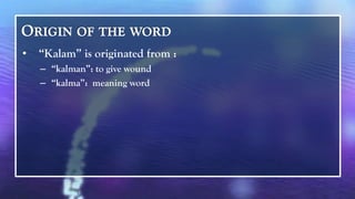 •   “Kalam” is originated from :
    – “kalman”: to give wound
    – “kalma”: meaning word
 