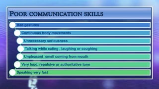 Bad gestures

  Continuous body movements

    Unnecessary seriousness

    Talking while eating , laughing or coughing

    Unpleasant smell coming from mouth

  Very loud, repulsive or authoritative tone

Speaking very fast
 