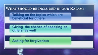 Talking on the topics which are
beneficial for others

Giving the chance of speaking to
others as well


Asking for forgiveness
 