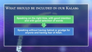 Speaking on the right time, with good intention
      and with good selection of words


Speaking without having hatred or grudge for
      anyone and having fear of Allah.
 