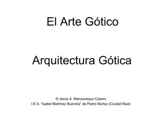 El Arte Gótico


Arquitectura Gótica


                © Jesús A. Manzaneque Casero
I.E.S. “Isabel Martínez Buendía” de Pedro Muñoz (Ciudad Real)
 