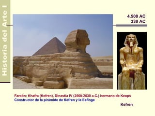 4.500 AC
                                                                     330 AC




Faraón: Khafra (Kefren), Dinastía IV (2560-2530 a.C.) hermano de Keops
Constructor de la pirámide de Kefren y la Esfinge
                                                               Kefren
 