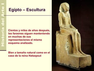Egipto – Escultura



Cientos y miles de años después,
los faraones siguen manteniendo
en muchas de sus
representaciones el mismo
esquema analizado.


Bien a tamaño natural como en el
caso de la reina Hatsepsut
 