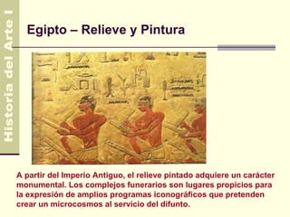Egipto – Relieve y Pintura




A partir del Imperio Antiguo, el relieve pintado adquiere un carácter
monumental. Los complejos funerarios son lugares propicios para
la expresión de amplios programas iconográficos que pretenden
crear un microcosmos al servicio del difunto.
 