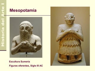 Mesopotamia                       3.500 AC
                                    600 AC




Escultura Sumeria
Figuras oferentes, Siglo III AC
 