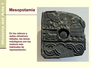 Mesopotamia           3.500 AC
                        600 AC




En los relieves y
sellos cilíndricos
tallados, los temas
mitológicos son los
motivos más
habituales de
representación.
 