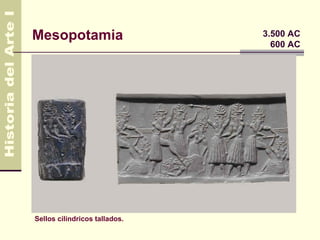 Mesopotamia                    3.500 AC
                                 600 AC




Sellos cilíndricos tallados.
 