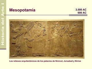 Mesopotamia                                                        3.500 AC
                                                                     600 AC




Los relieves arquitectónicos de los palacios de Nimrud, Jursabad y Nínive
 