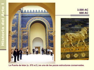 Mesopotamia                                                          3.500 AC
                                                                       600 AC




La Puerta de Istar (c. 575 a.C.) es una de las pocas estructuras conservadas.
 