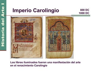Imperio Carolingio                                   800 DC
                                                     1000 DC




Los libros iluminados fueron una manifestación del arte
en el renacimiento Carolingio
 