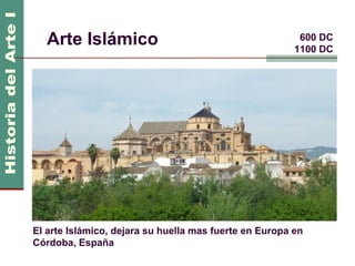 Arte Islámico                                         600 DC
                                                        1100 DC




El arte Islámico, dejara su huella mas fuerte en Europa en
Córdoba, España
 
