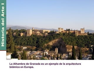 Arte Islámico                                      600 DC
                                                    1100 DC




La Alhambra de Granada es un ejemplo de la arquitectura
Islámica en Europa.
 